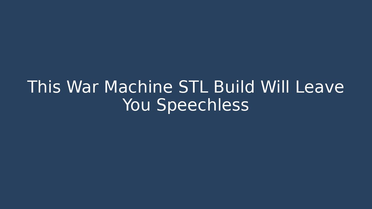 This War Machine STL Build Will Leave You Speechless