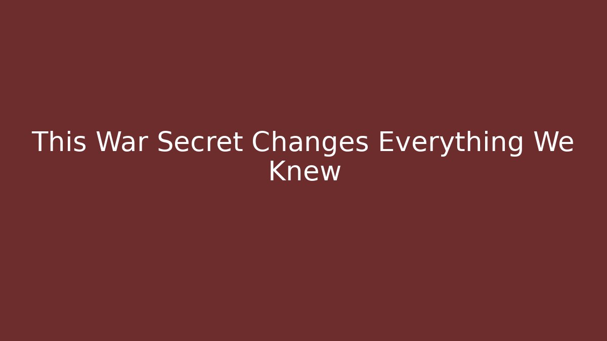 This War Secret Changes Everything We Knew