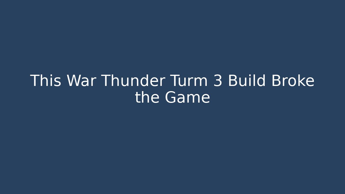 This War Thunder Turm 3 Build Broke the Game