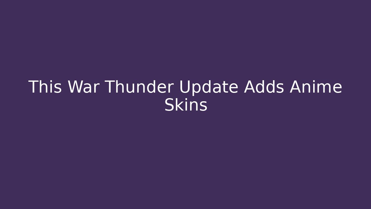 This War Thunder Update Adds Anime Skins