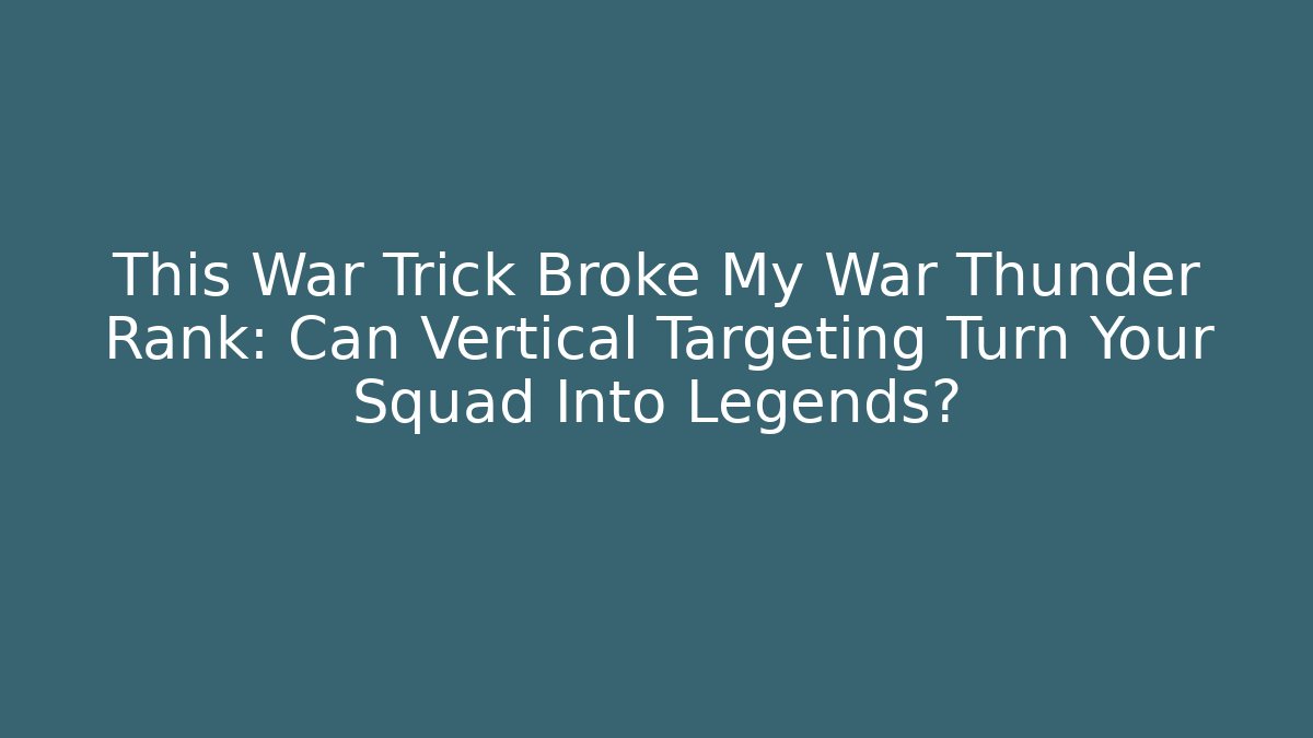 This War Trick Broke My War Thunder Rank: Can Vertical Targeting Turn Your Squad Into Legends?