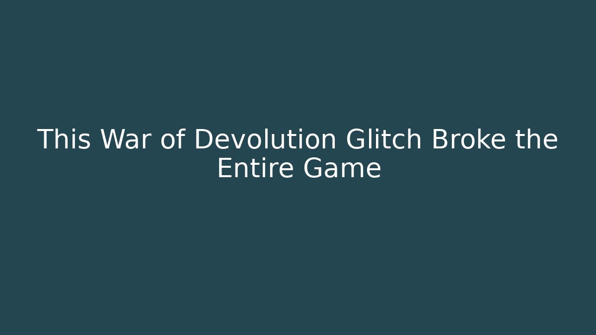 This War of Devolution Glitch Broke the Entire Game