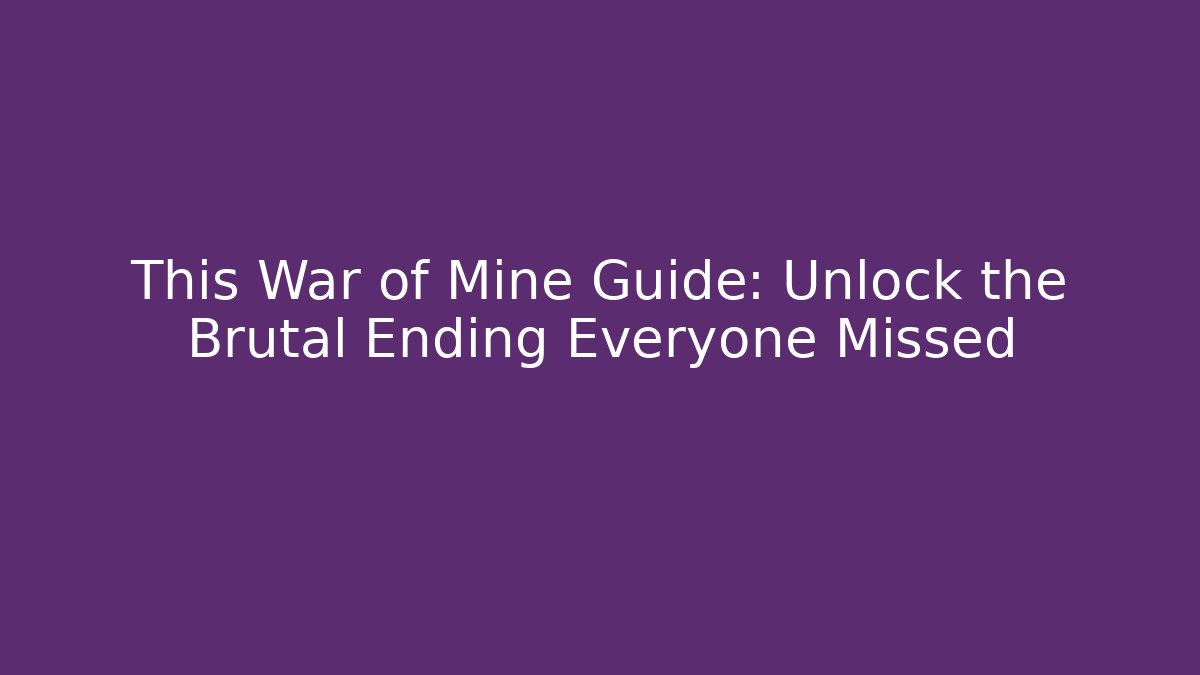 This War of Mine Guide: Unlock the Brutal Ending Everyone Missed