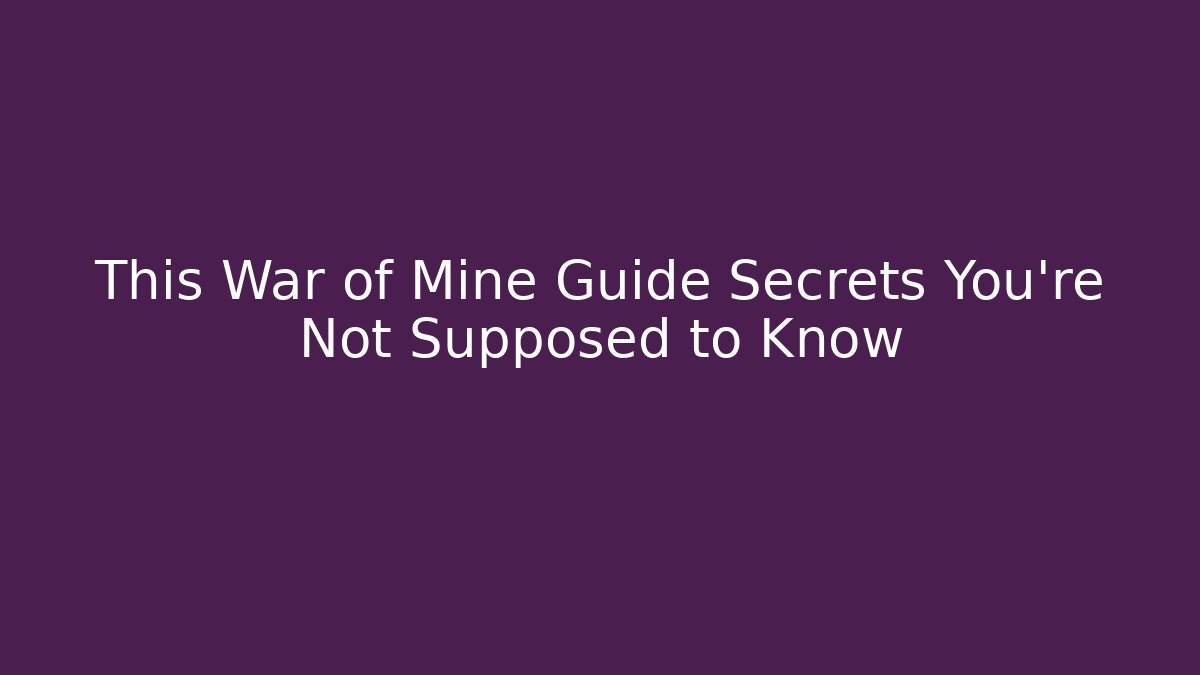 This War of Mine Guide Secrets You’re Not Supposed to Know
