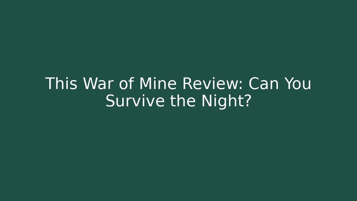 This War of Mine Review: Can You Survive the Night?