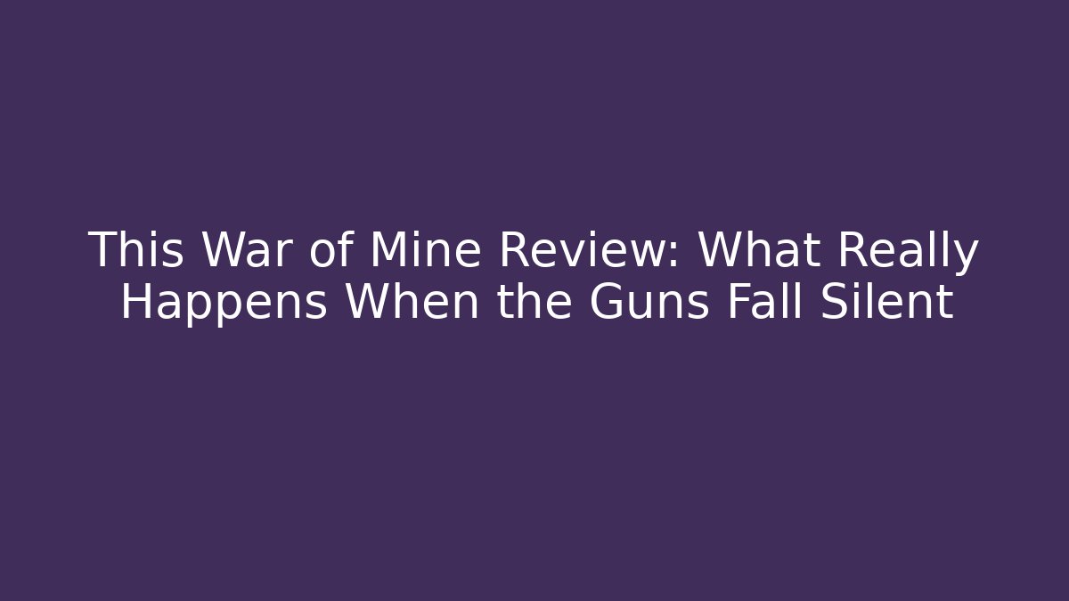 This War of Mine Review: What Really Happens When the Guns Fall Silent