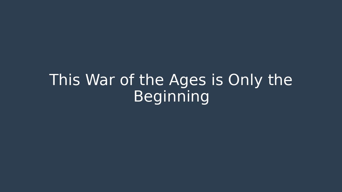 This War of the Ages is Only the Beginning
