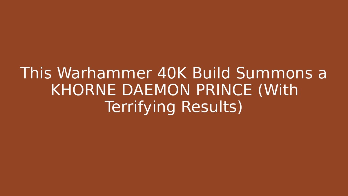This Warhammer 40K Build Summons a KHORNE DAEMON PRINCE (With Terrifying Results)
