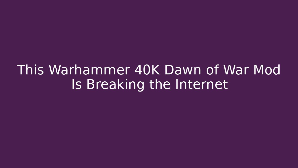 This Warhammer 40K Dawn of War Mod Is Breaking the Internet