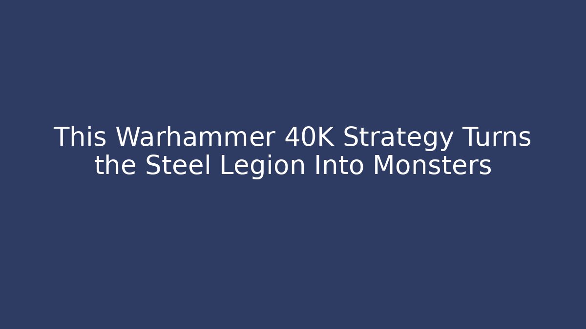 This Warhammer 40K Strategy Turns the Steel Legion Into Monsters - Critter Realm
