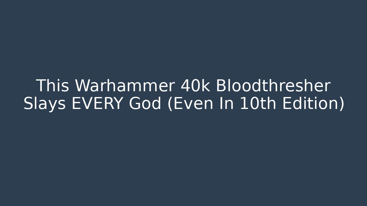 This Warhammer 40k Bloodthresher Slays EVERY God (Even In 10th Edition)