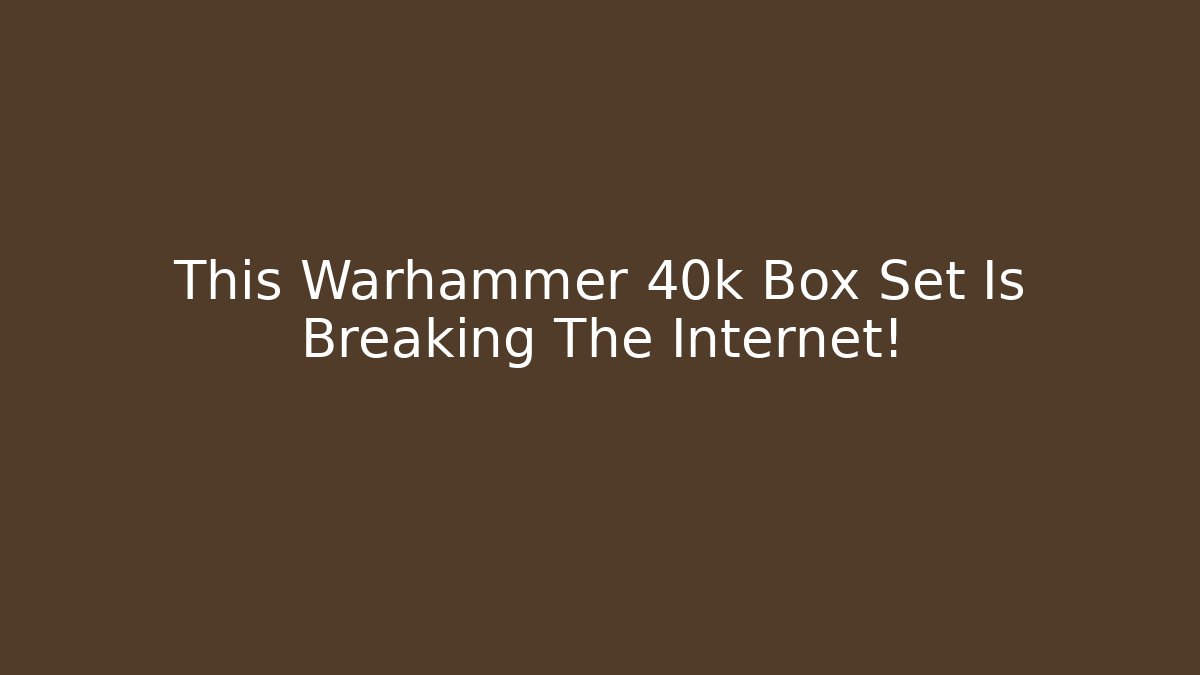 This Warhammer 40k Box Set Is Breaking The Internet!