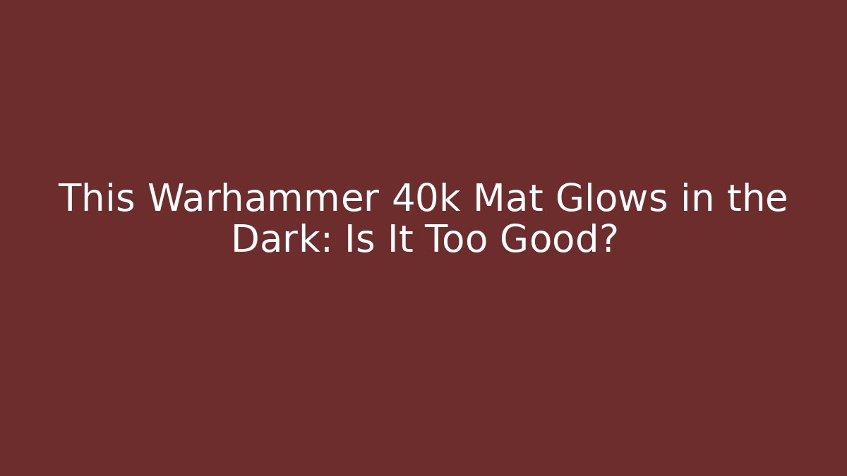 This Warhammer 40k Mat Glows in the Dark: Is It Too Good? - Critter Realm