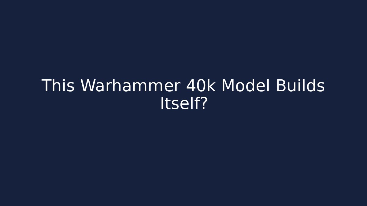 This Warhammer 40k Model Builds Itself?