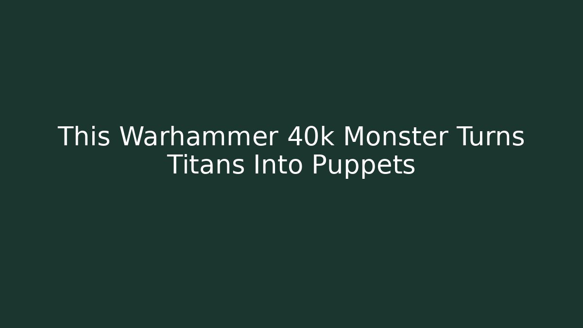 This Warhammer 40k Monster Turns Titans Into Puppets