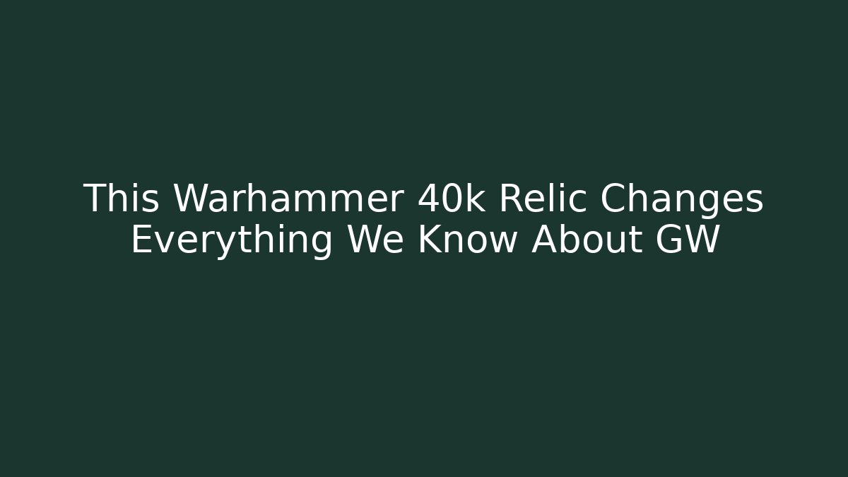 This Warhammer 40k Relic Changes Everything We Know About GW