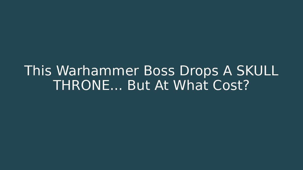 This Warhammer Boss Drops A SKULL THRONE… But At What Cost?