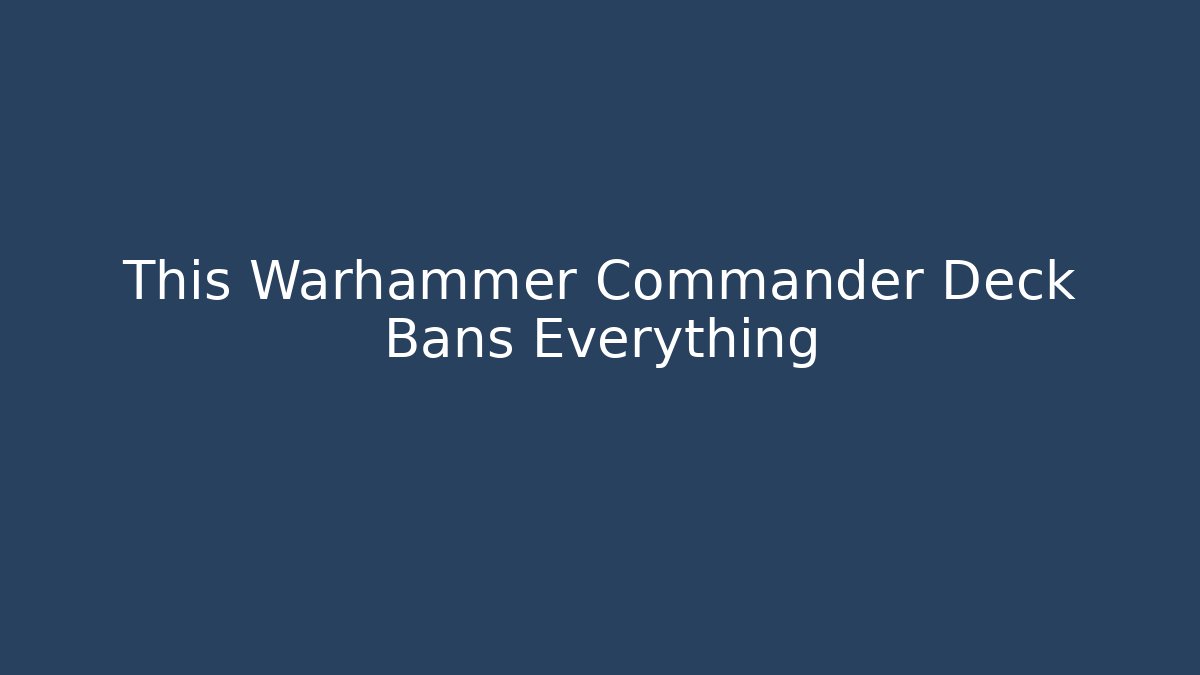 This Warhammer Commander Deck Bans Everything