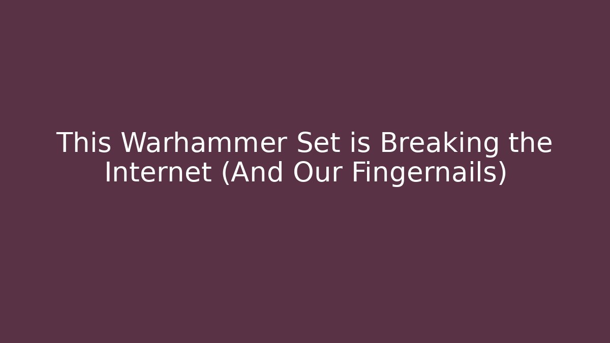 This Warhammer Set is Breaking the Internet (And Our Fingernails)
