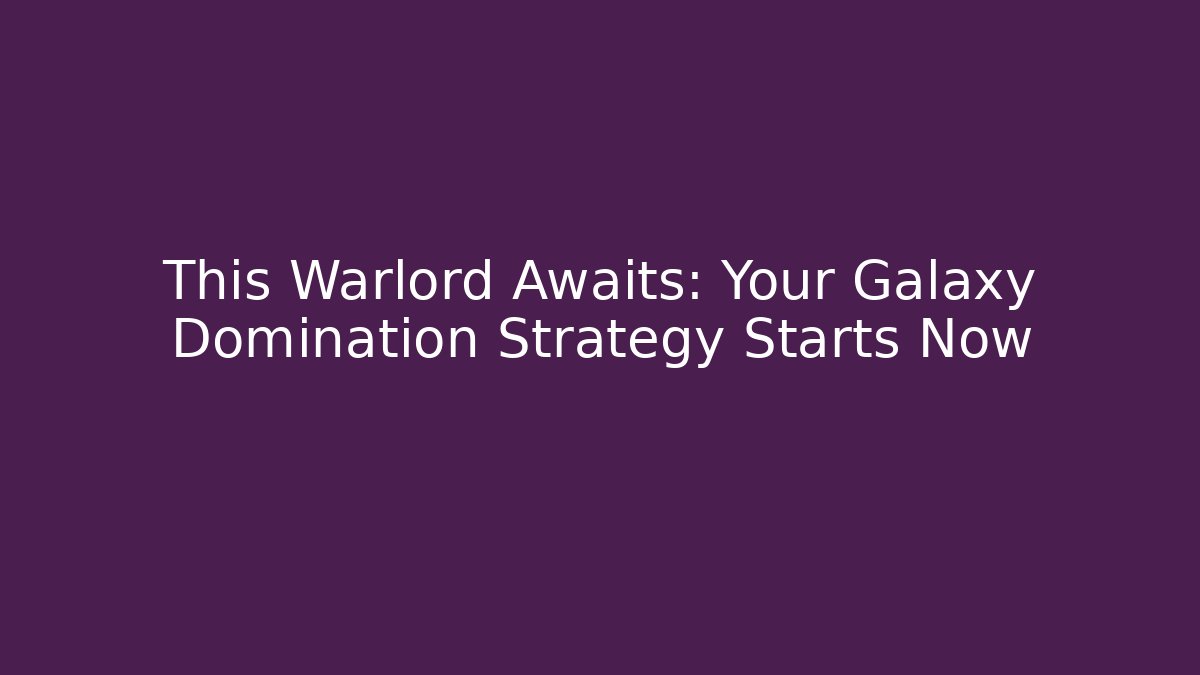 This Warlord Awaits: Your Galaxy Domination Strategy Starts Now