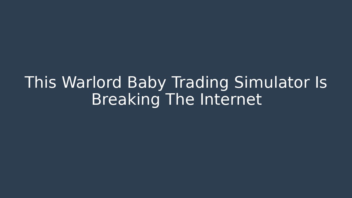 This Warlord Baby Trading Simulator Is Breaking The Internet - Critter Realm