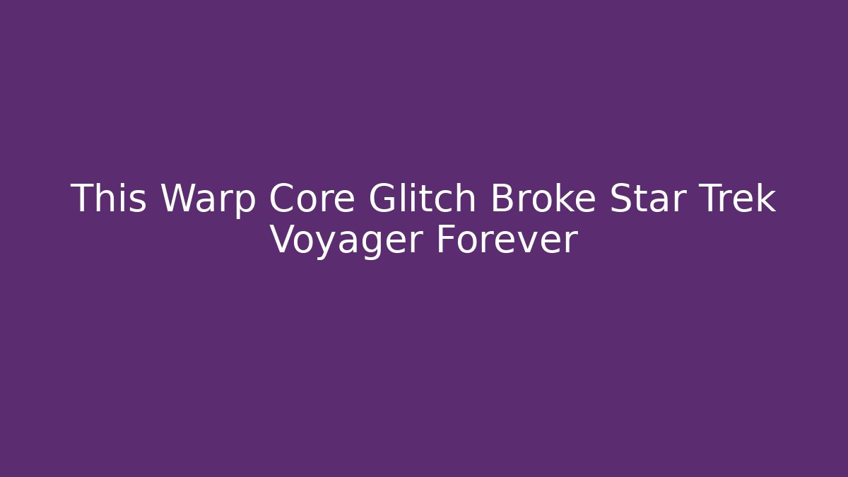 This Warp Core Glitch Broke Star Trek Voyager Forever