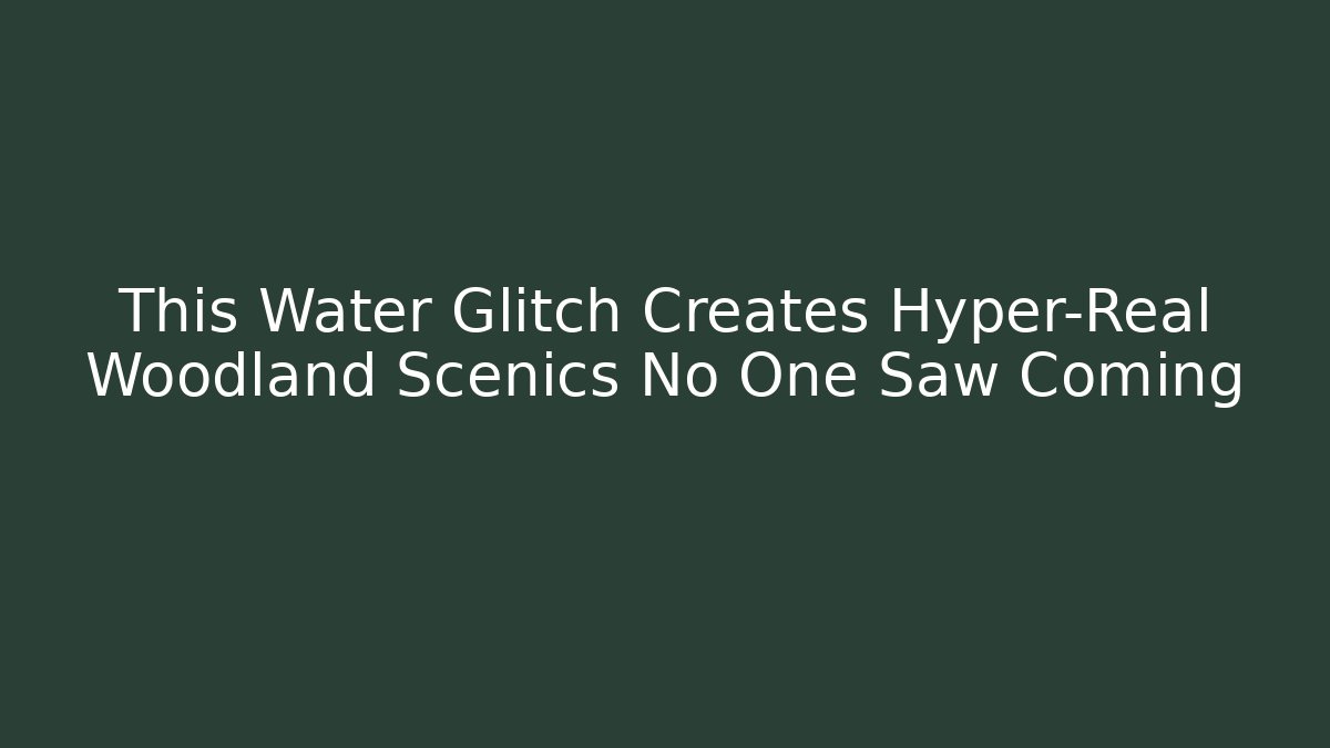 This Water Glitch Creates Hyper-Real Woodland Scenics No One Saw Coming