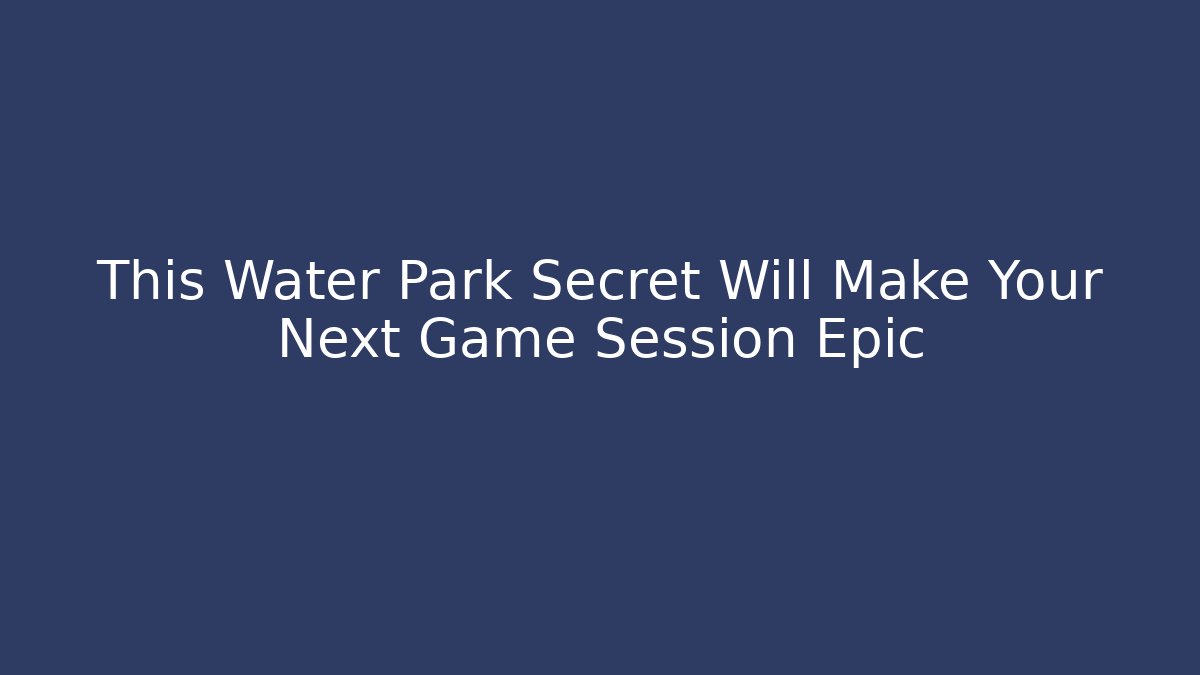 This Water Park Secret Will Make Your Next Game Session Epic - Critter Realm