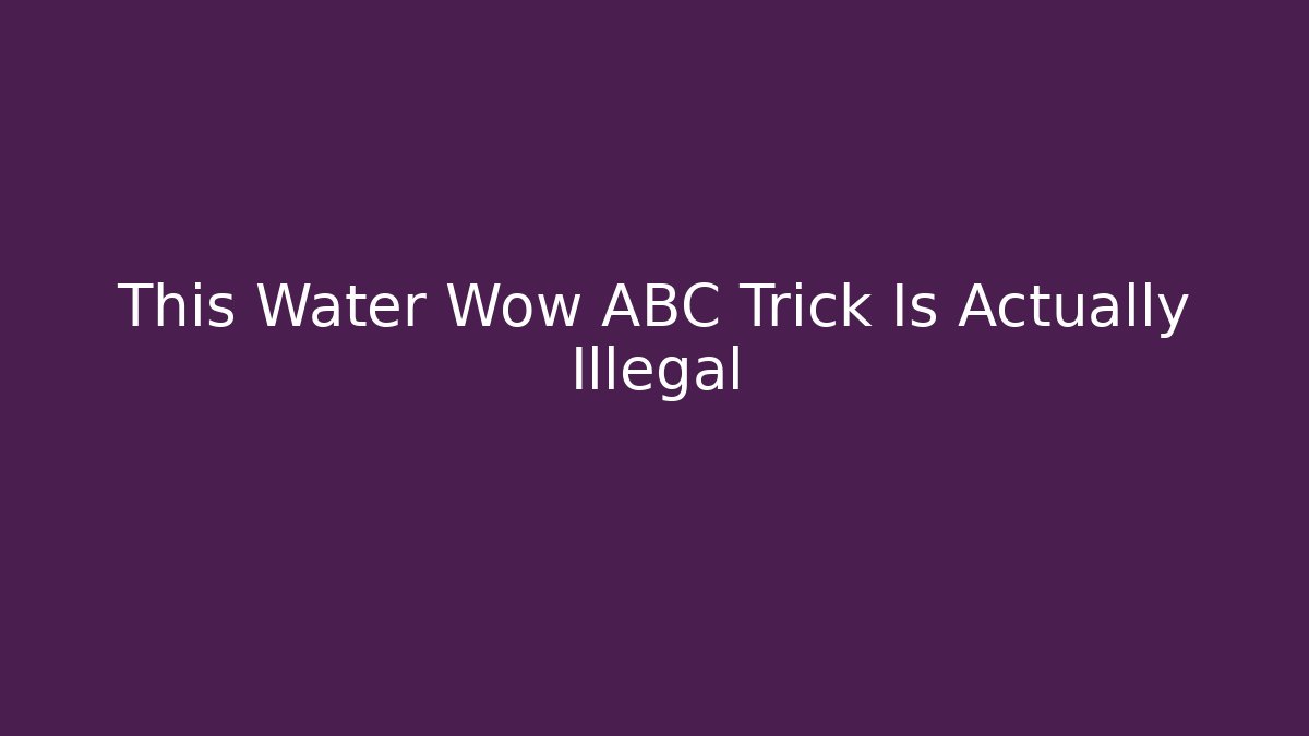This Water Wow ABC Trick Is Actually Illegal