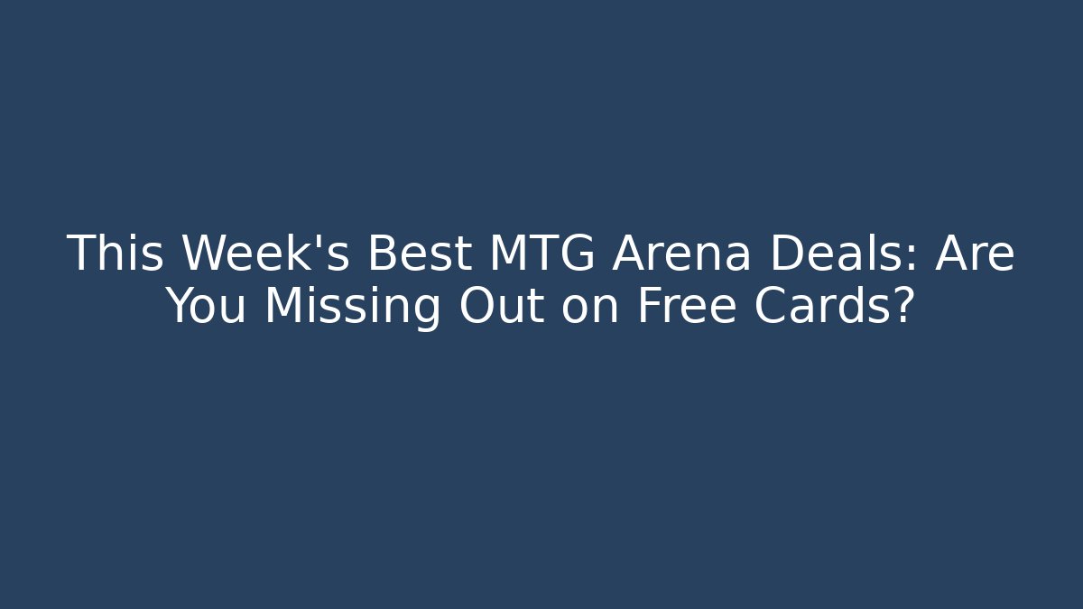 This Week's Best MTG Arena Deals: Are You Missing Out on Free Cards?