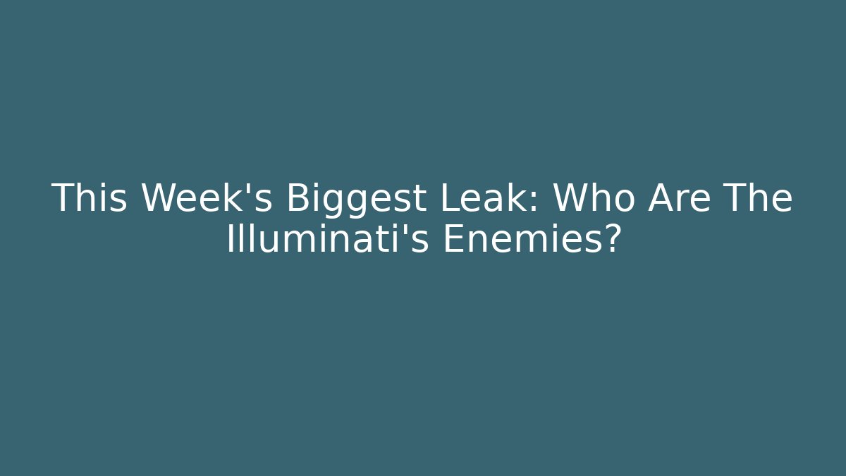 This Week's Biggest Leak: Who Are The Illuminati's Enemies?