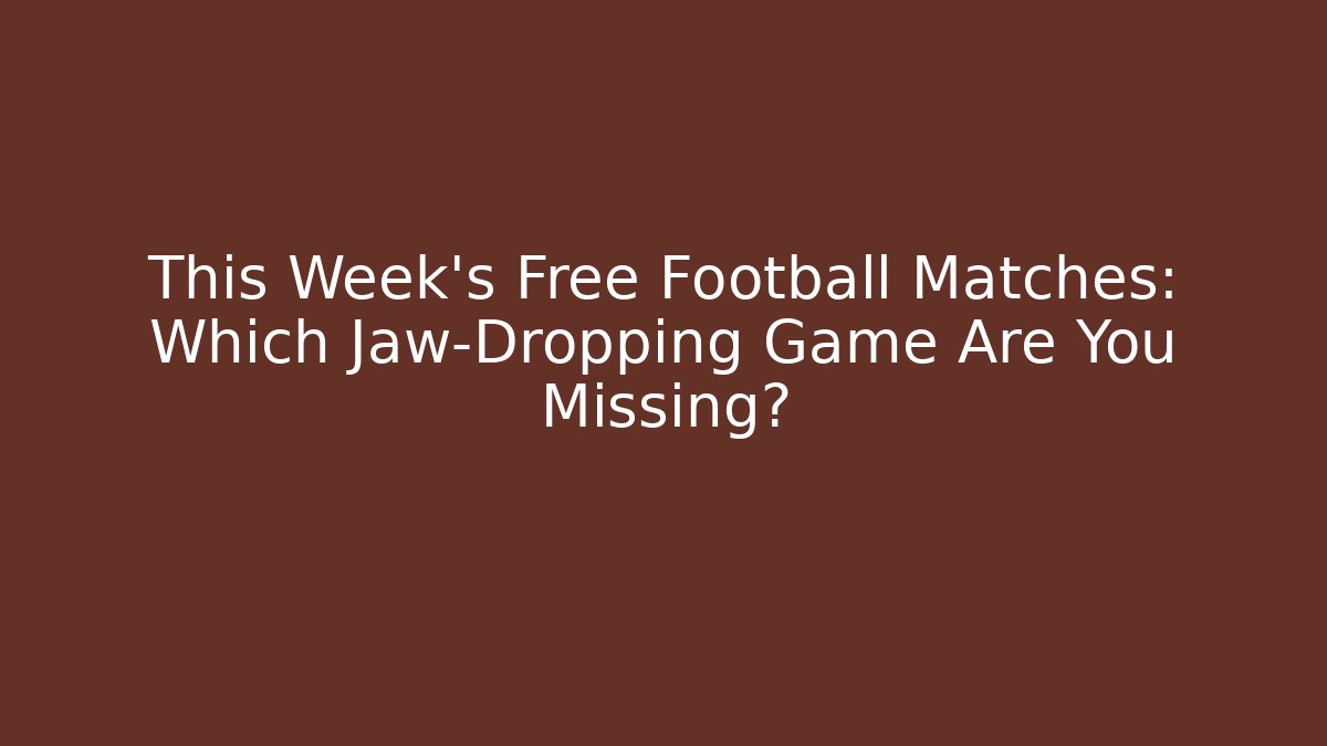 This Week's Free Football Matches: Which Jaw-Dropping Game Are You Missing?
