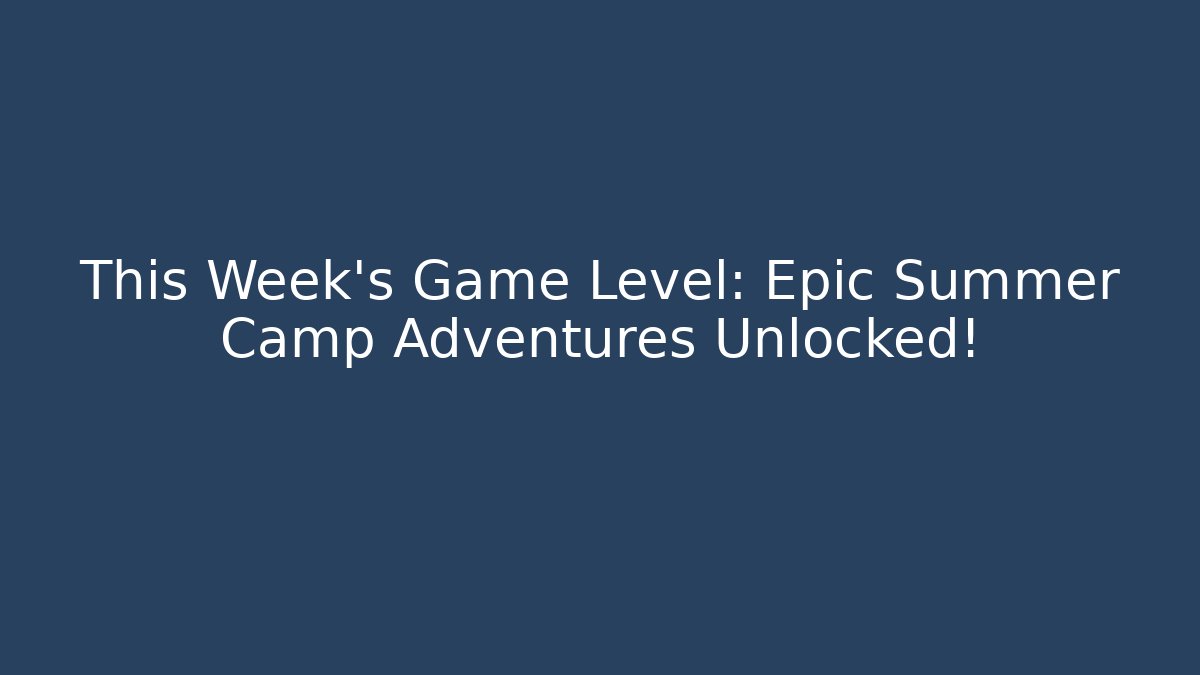 This Week's Game Level: Epic Summer Camp Adventures Unlocked!