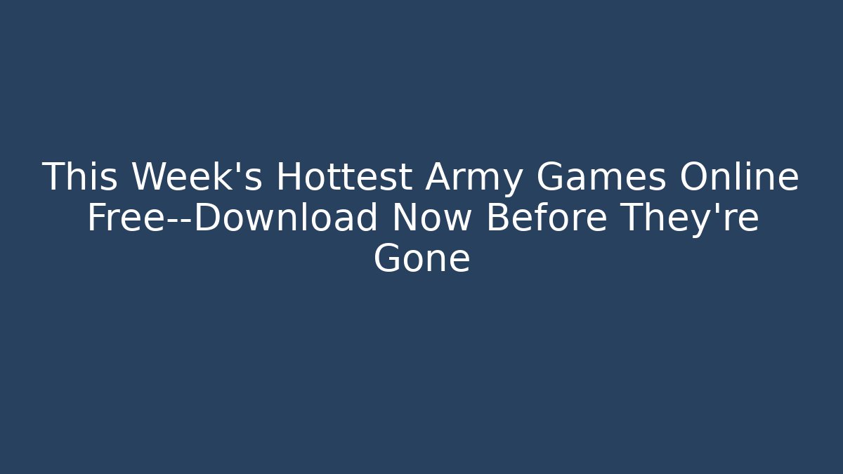 This Week's Hottest Army Games Online Free—Download Now Before They're Gone