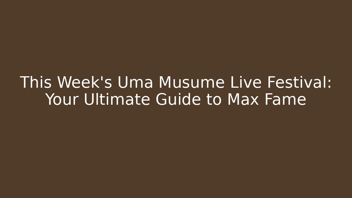 This Week's Uma Musume Live Festival: Your Ultimate Guide to Max Fame