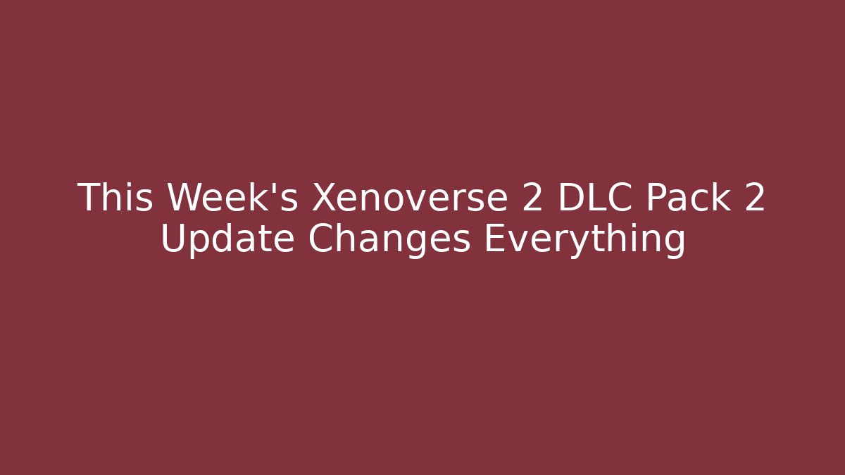 This Week's Xenoverse 2 DLC Pack 2 Update Changes Everything
