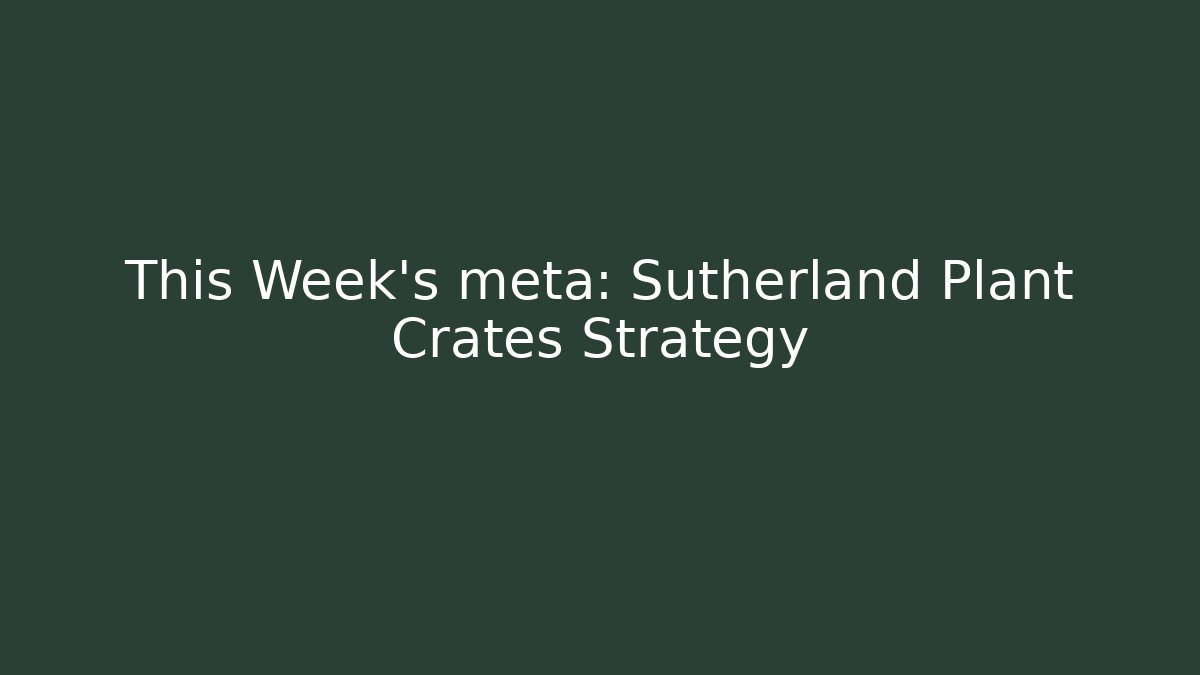 This Week's meta: Sutherland Plant Crates Strategy - Critter Realm