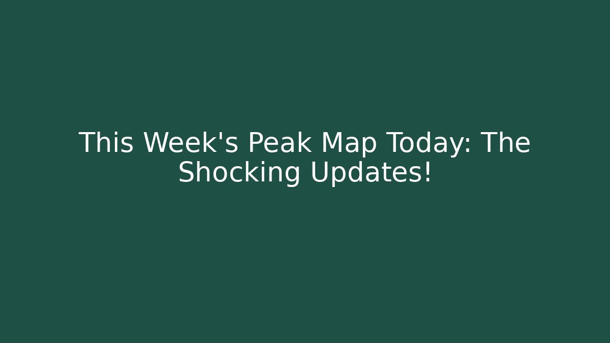 This Week’s Peak Map Today: The Shocking Updates!