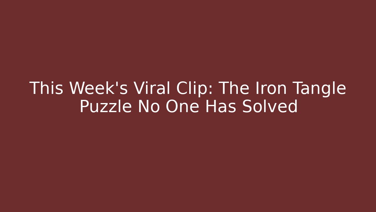 This Week’s Viral Clip: The Iron Tangle Puzzle No One Has Solved