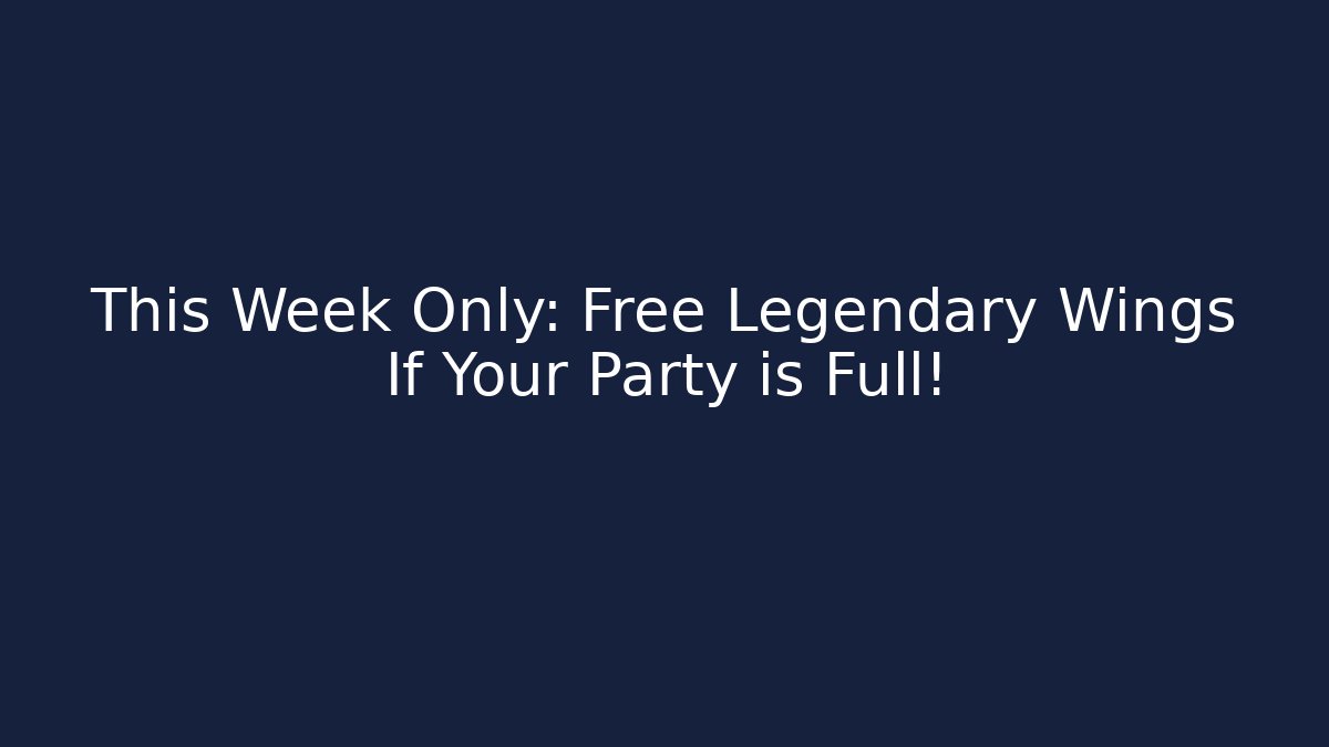 This Week Only: Free Legendary Wings If Your Party is Full!