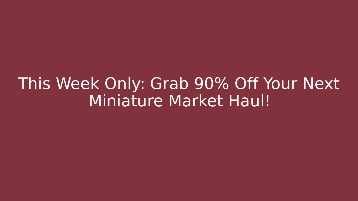 This Week Only: Grab 90% Off Your Next Miniature Market Haul!