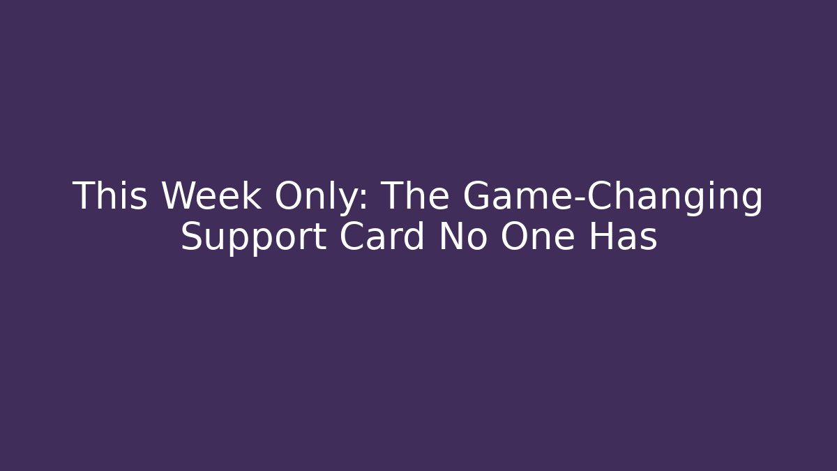 This Week Only: The Game-Changing Support Card No One Has