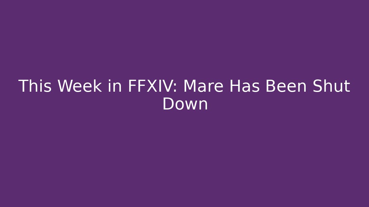 This Week in FFXIV: Mare Has Been Shut Down