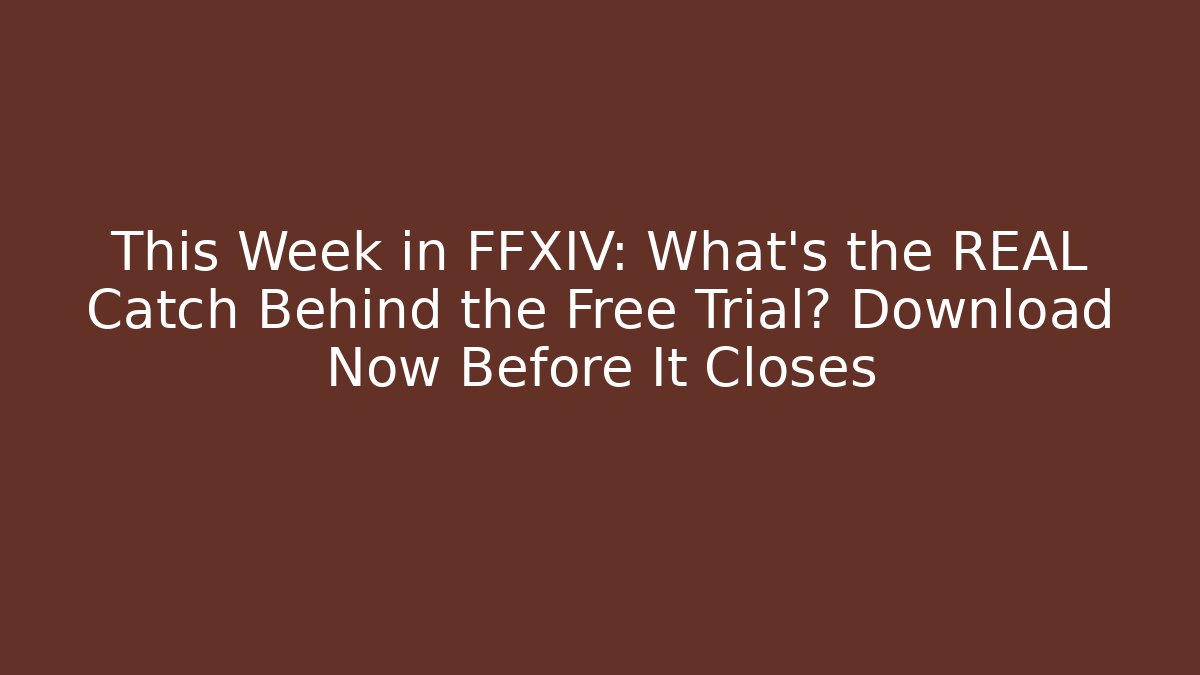 This Week in FFXIV: What's the REAL Catch Behind the Free Trial? Download Now Before It Closes