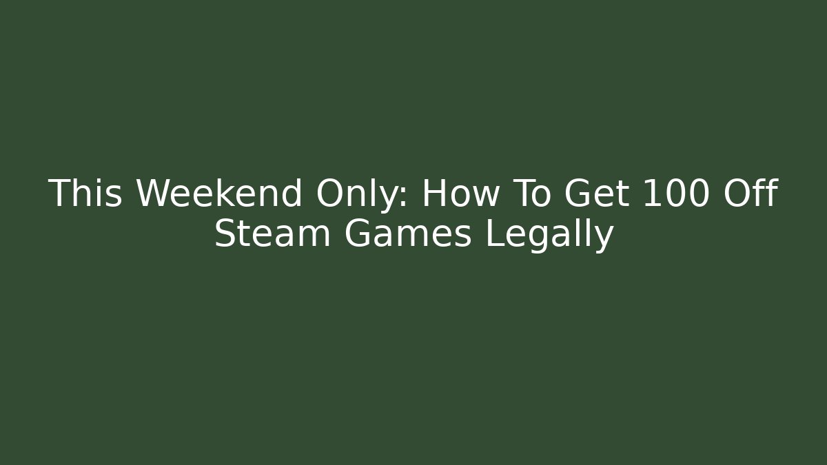 This Weekend Only: How To Get 100 Off Steam Games Legally