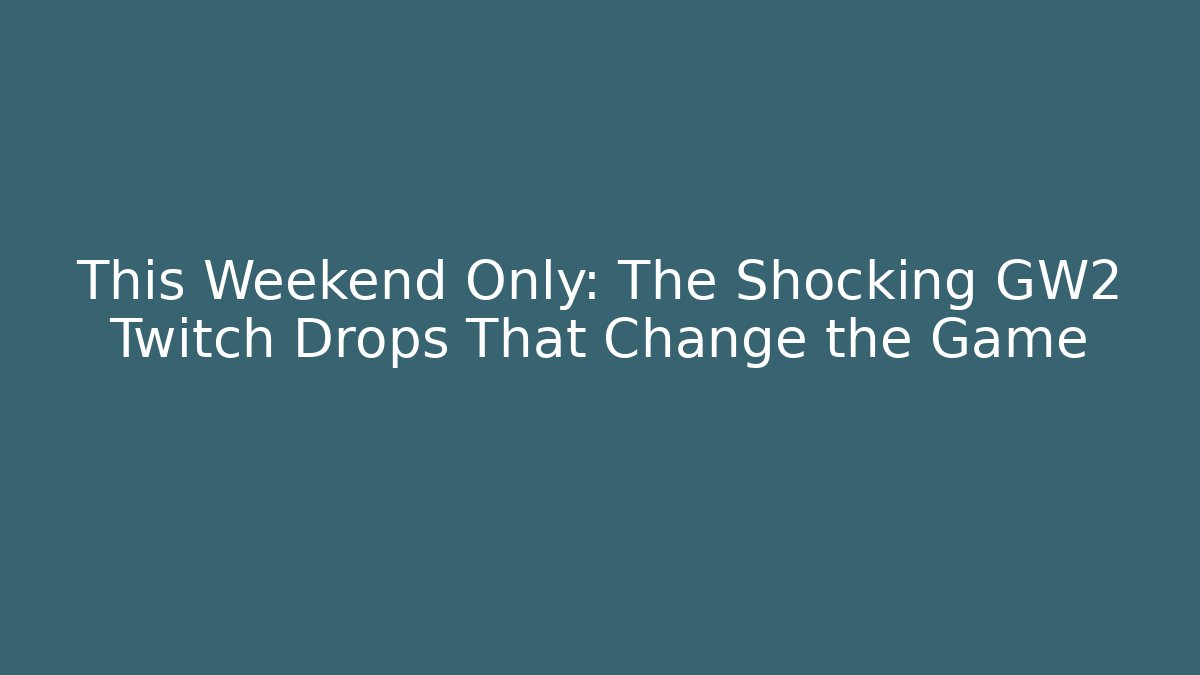 This Weekend Only: The Shocking GW2 Twitch Drops That Change the Game