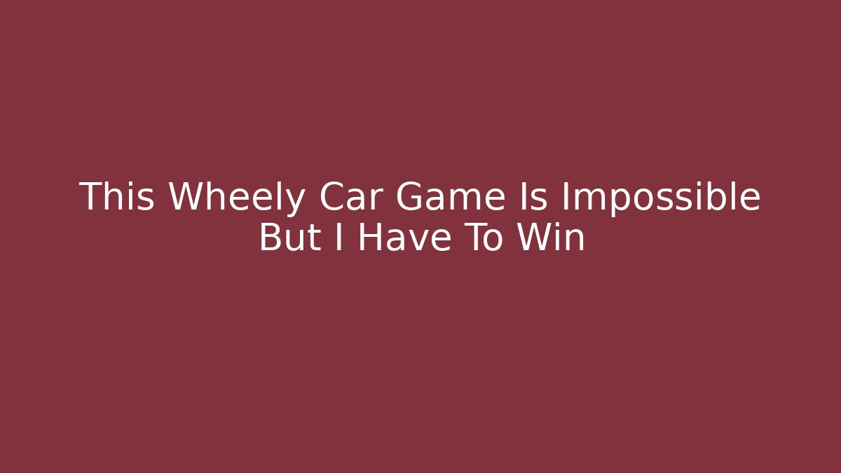 This Wheely Car Game Is Impossible But I Have To Win