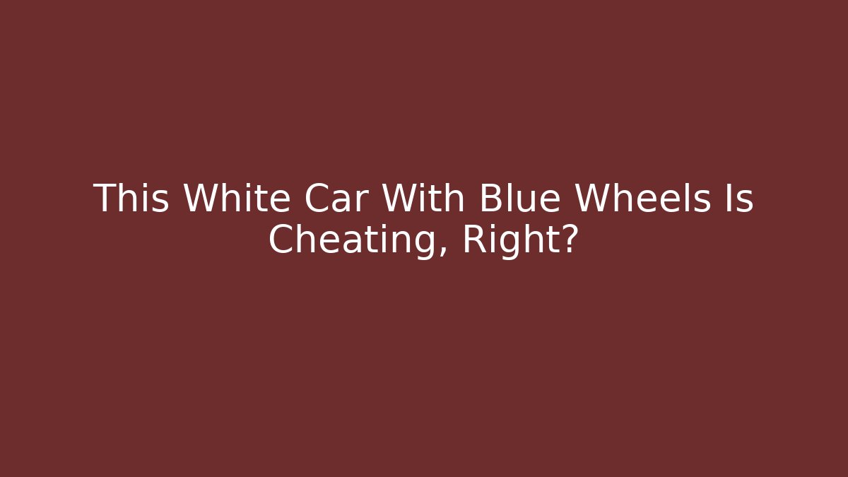 This White Car With Blue Wheels Is Cheating, Right?