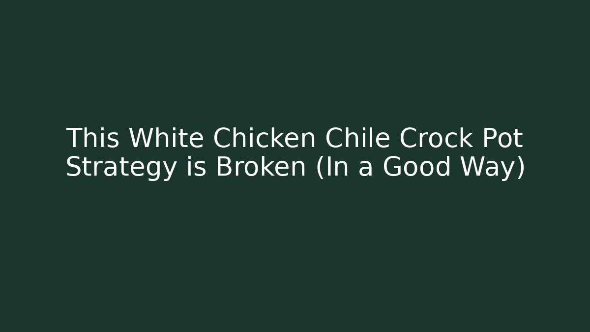 This White Chicken Chile Crock Pot Strategy is Broken (In a Good Way) - Critter Realm
