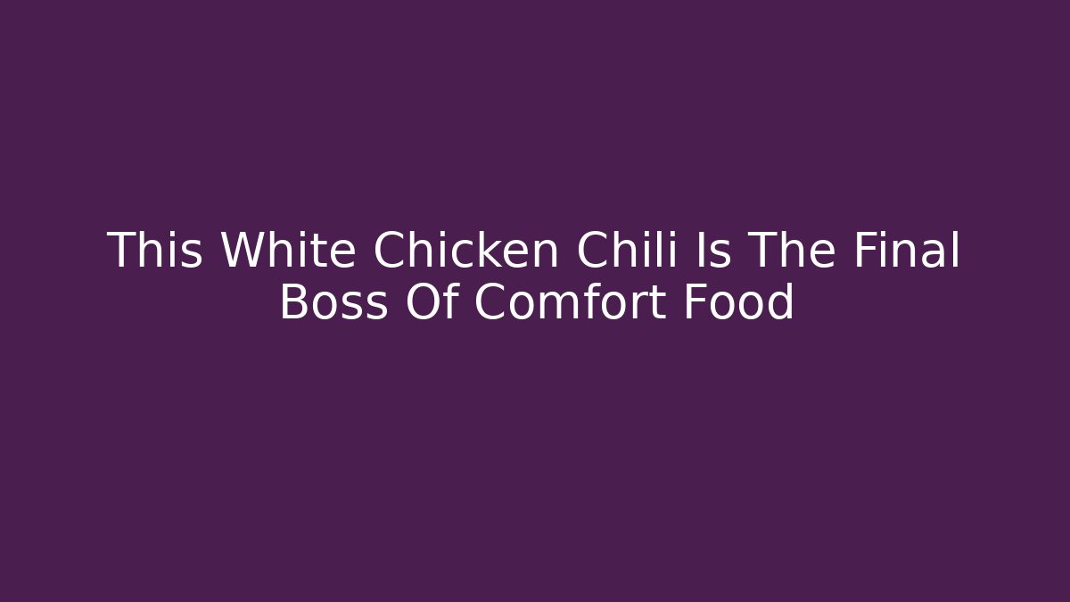 This White Chicken Chili Is The Final Boss Of Comfort Food